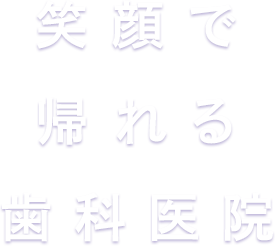 笑顔で帰れる歯科医院